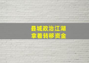 县城政治江湖 拿着转移资金